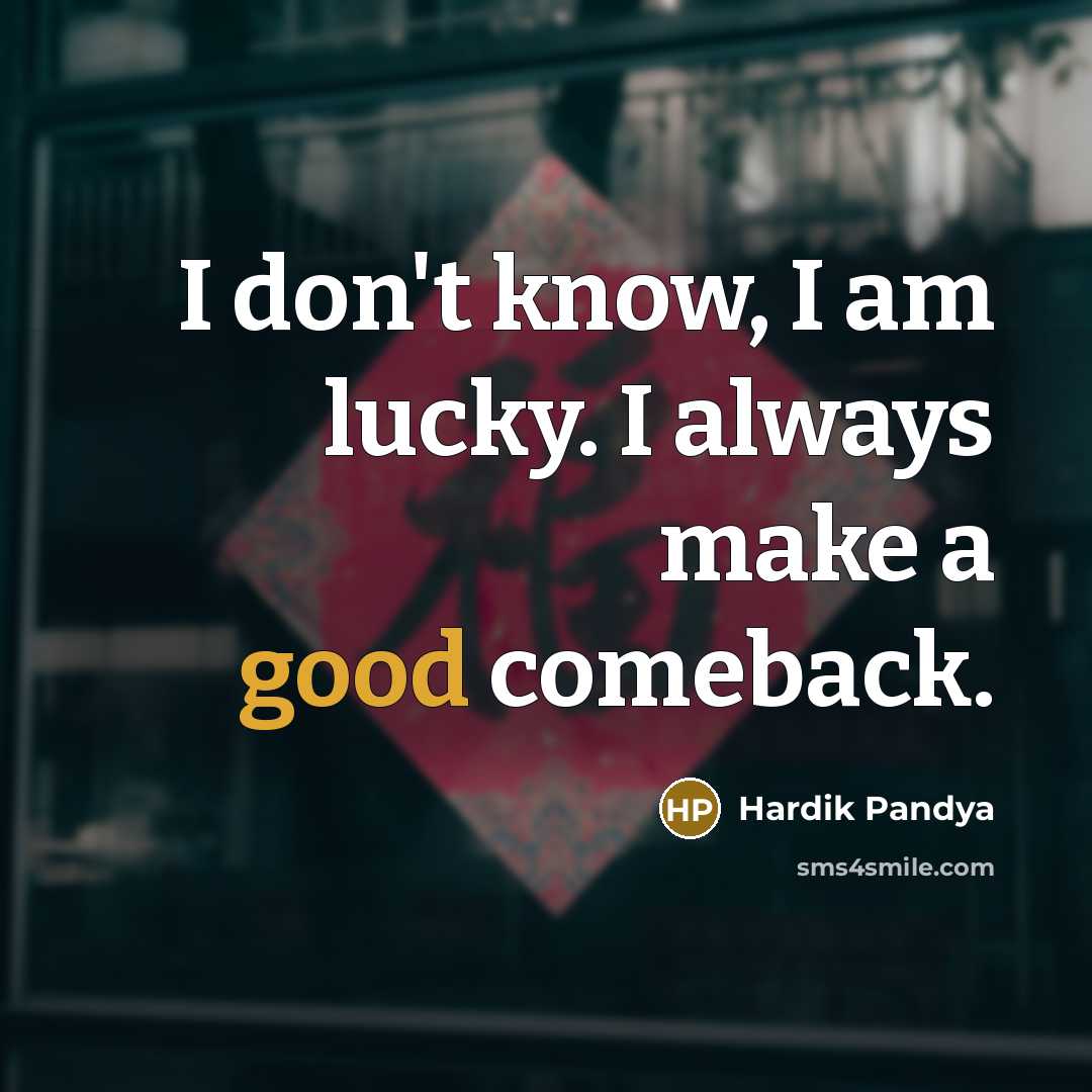 “I don't know, I am lucky. I always make a good comeback.” quote by Hardik Pandya