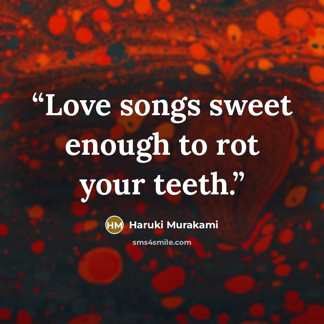 “Love songs sweet enough to rot your teeth.” quote by Haruki Murakami