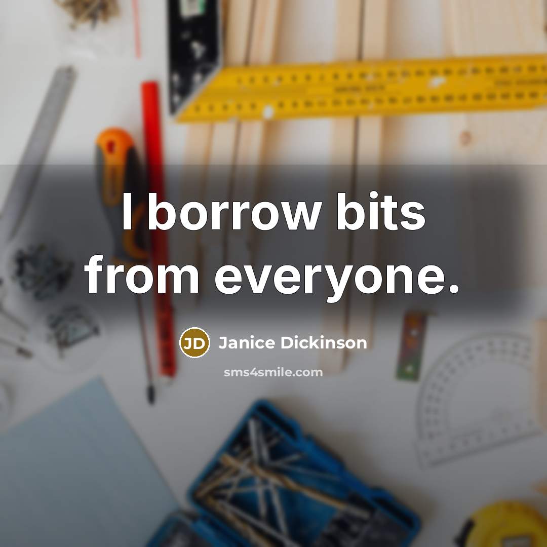 “I borrow bits from everyone.” quote by Janice Dickinson