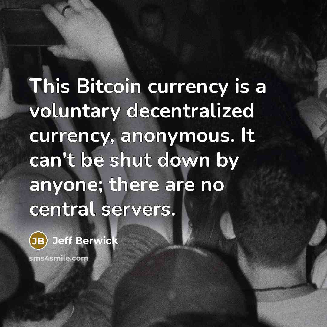 “This Bitcoin currency is a voluntary decentralized currency, anonymous. It can't be shut down by anyone; there are no central servers.” quote by Jeff Berwick