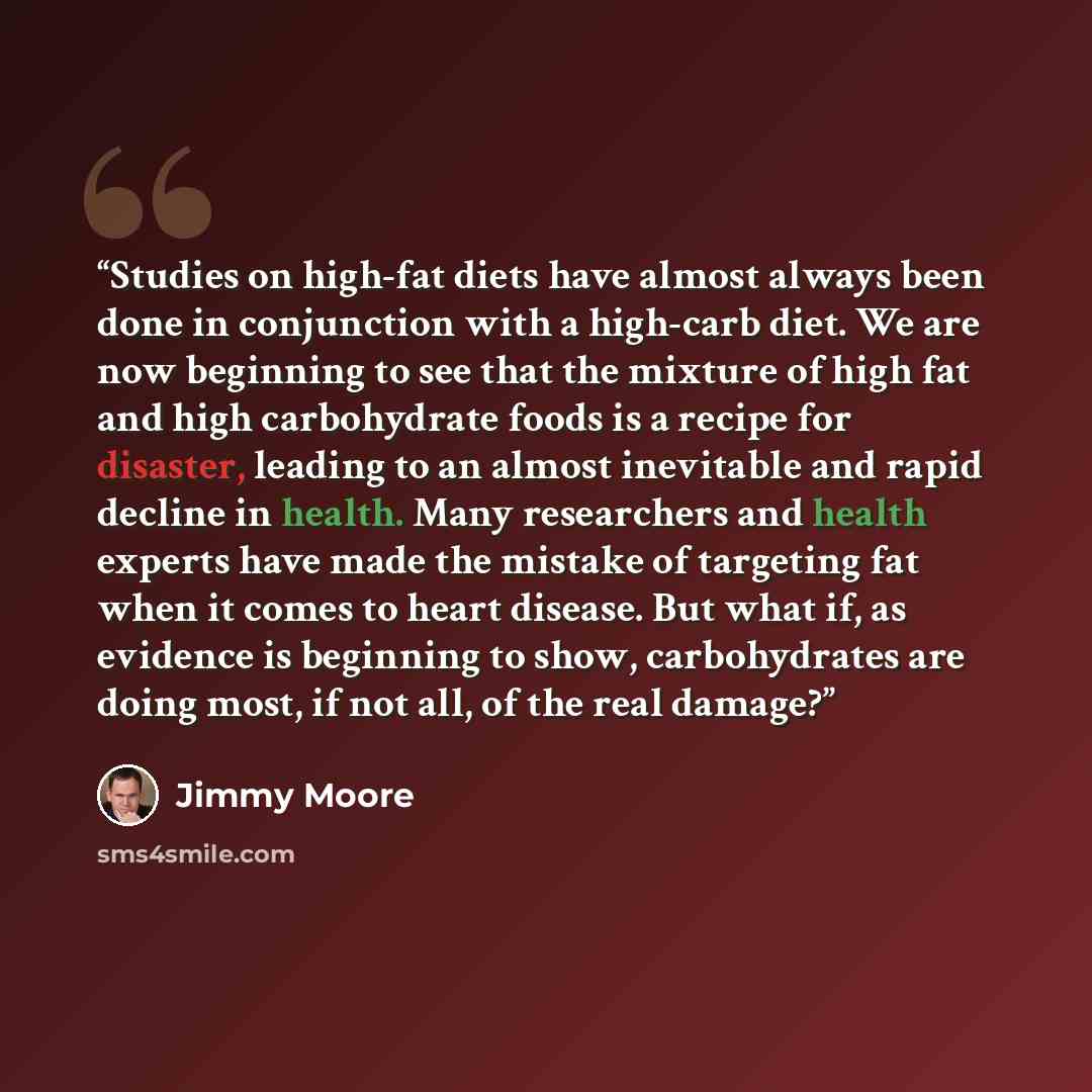 “Studies on high-fat diets have almost always been done in conjunction with a high-carb diet. We are now beginning to see that the mixture of high fat and high carbohydrate foods is a recipe for disaster, leading to an almost inevitable and rapid decline in health. Many researchers and health…” quote by Jimmy Moore