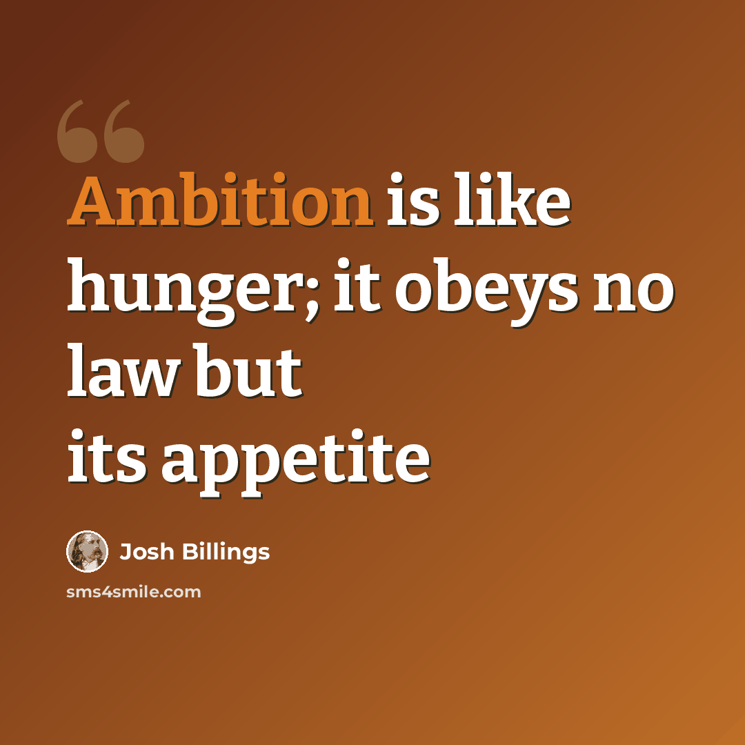 “Ambition is like hunger; it obeys no law but its appetite” quote by Josh Billings