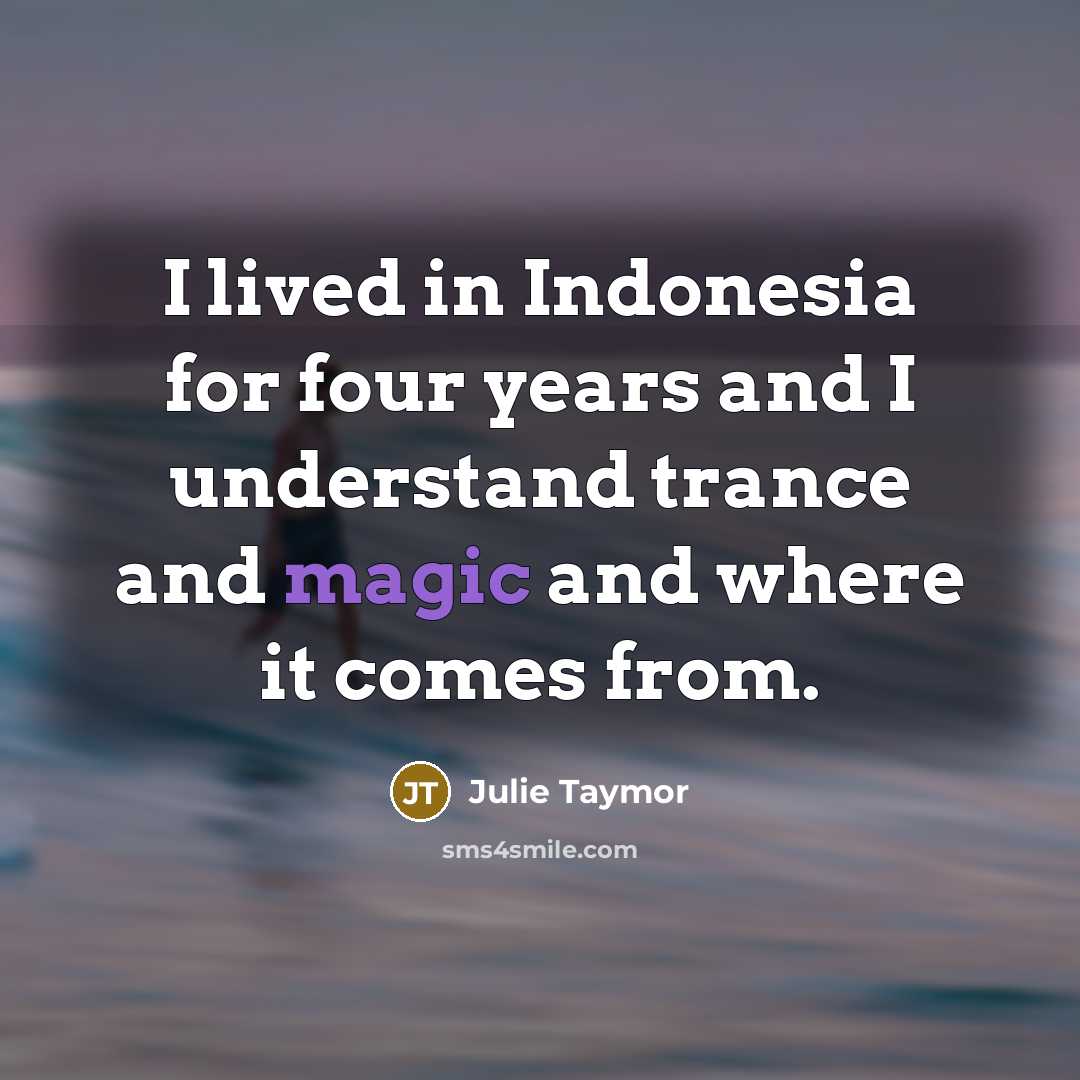 “I lived in Indonesia for four years and I understand trance and magic and where it comes from.” quote by Julie Taymor