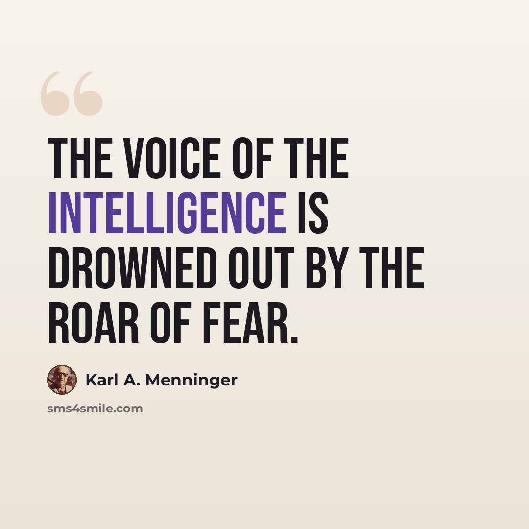 “The voice of the intelligence is drowned out by the roar of fear.” quote by Karl A. Menninger