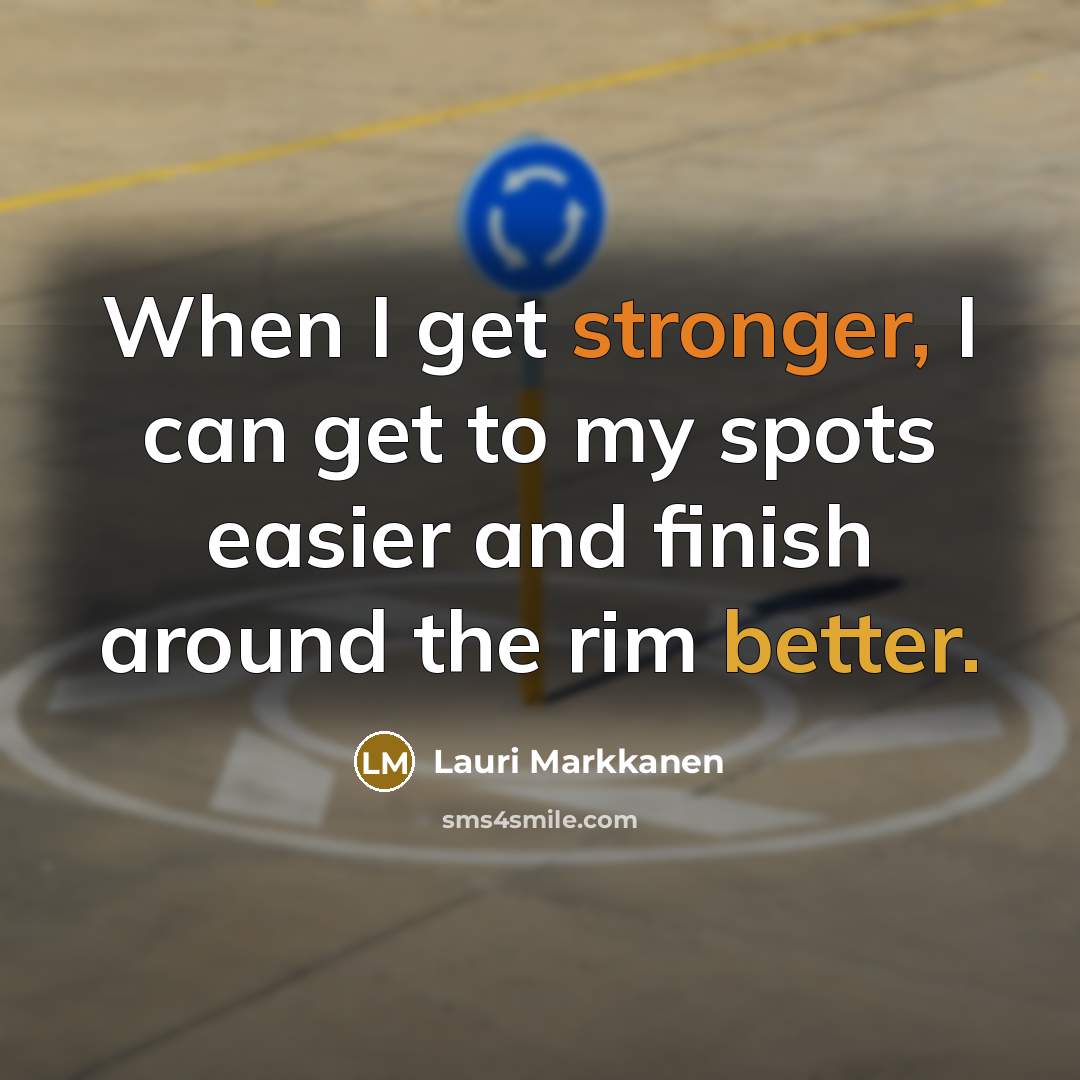 “When I get stronger, I can get to my spots easier and finish around the rim better.” quote by Lauri Markkanen
