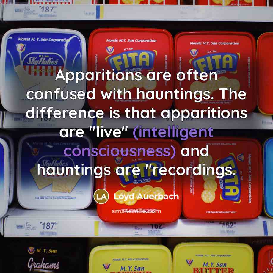 “Apparitions are often confused with hauntings. The difference is that apparitions are "live" (intelligent consciousness) and hauntings are "recordings.” quote by Loyd Auerbach