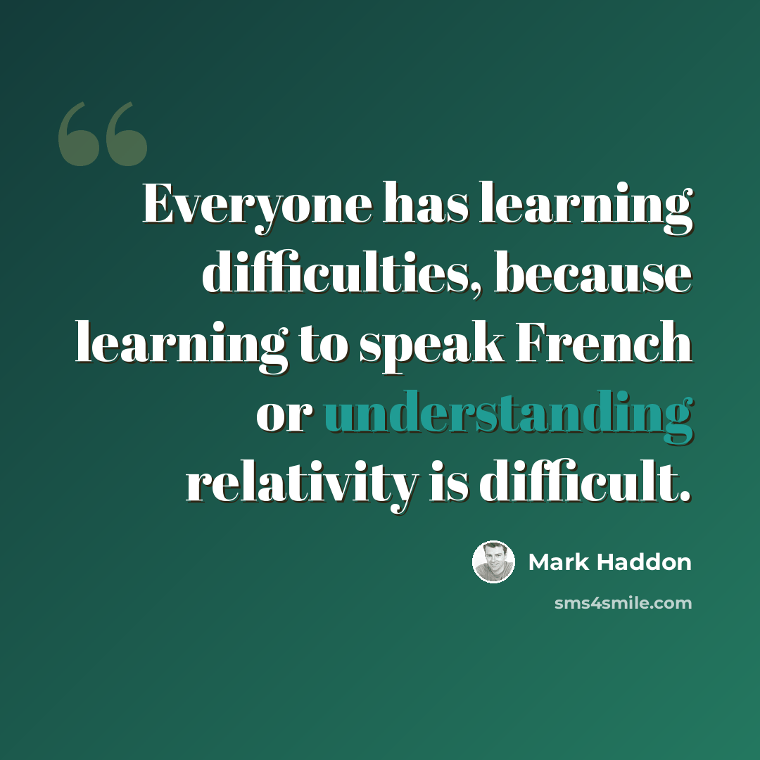 “Everyone has learning difficulties, because learning to speak French or understanding relativity is difficult.” quote by Mark Haddon