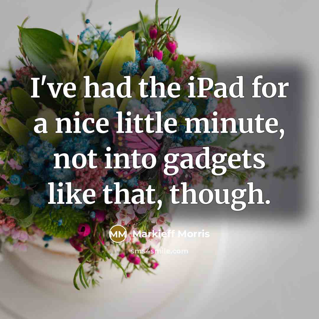 “I've had the iPad for a nice little minute, not into gadgets like that, though.” quote by Markieff Morris