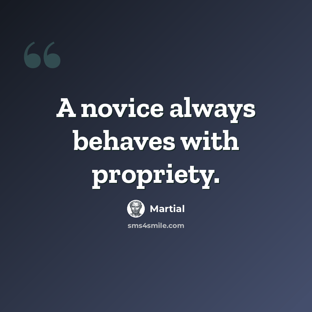 “A novice always behaves with propriety.” quote by Martial