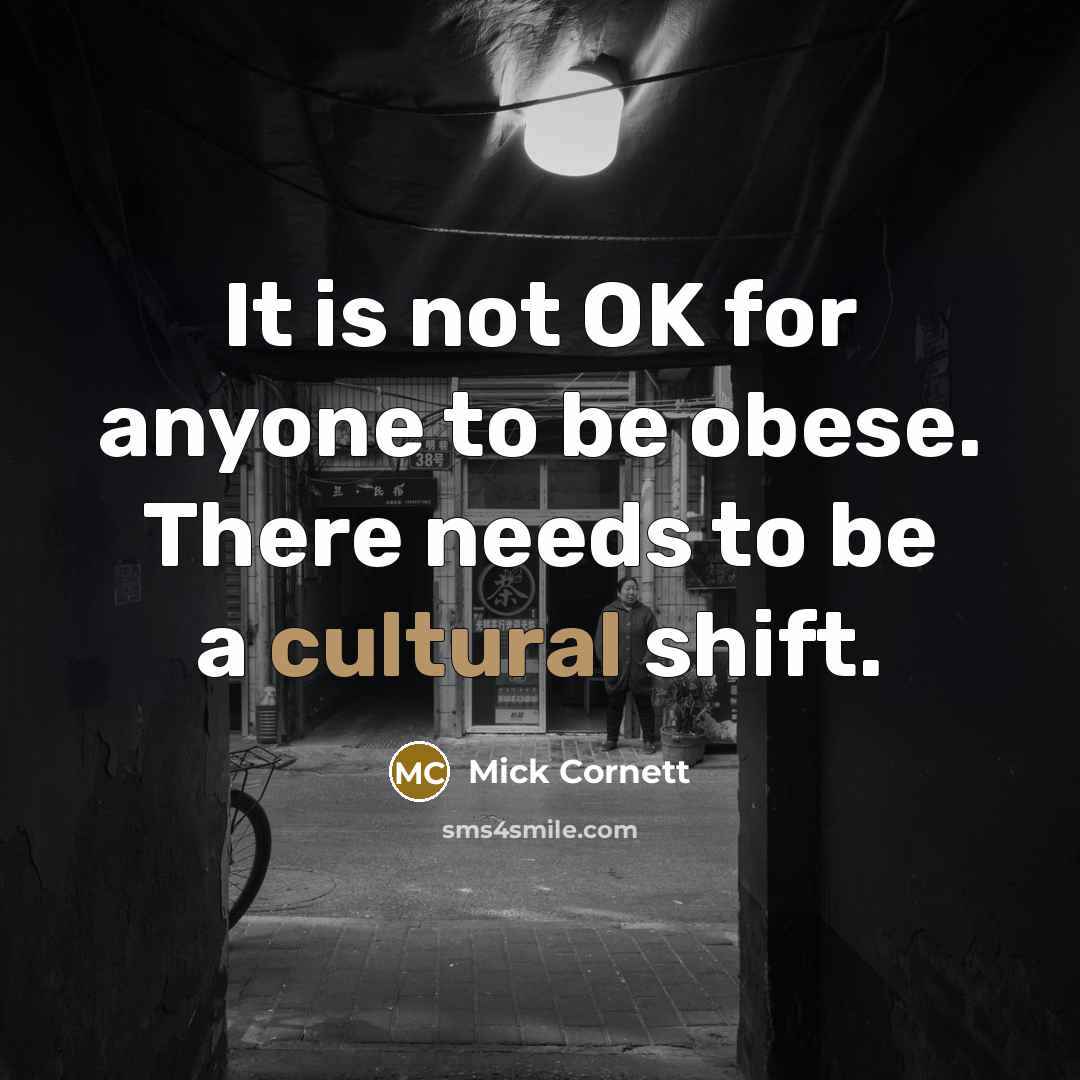 “It is not OK for anyone to be obese. There needs to be a cultural shift.” quote by Mick Cornett