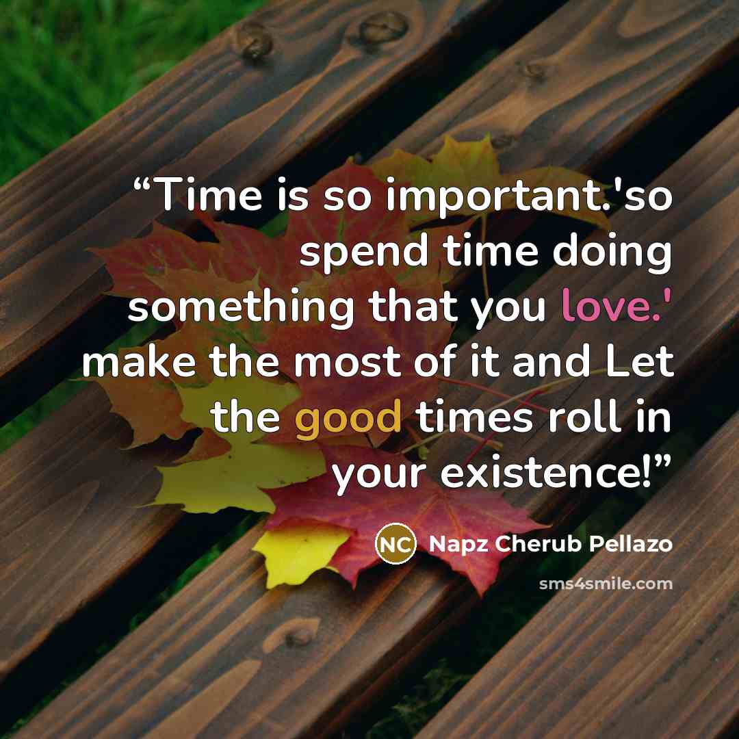 “Time is so important.'so spend time doing something that you love.' make the most of it and Let the good times roll in your existence!” quote by Napz Cherub Pellazo
