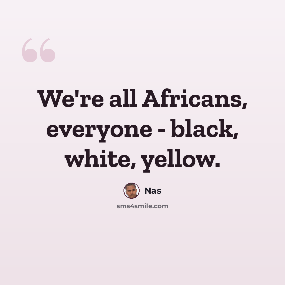 “We're all Africans, everyone - black, white, yellow.” quote by Nas