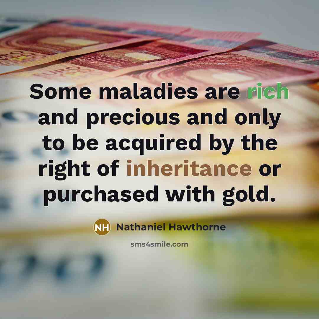 “Some maladies are rich and precious and only to be acquired by the right of inheritance or purchased with gold.” quote by Nathaniel Hawthorne