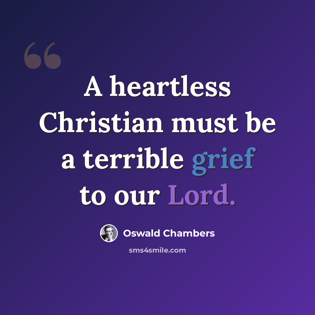 “A heartless Christian must be a terrible grief to our Lord.” quote by Oswald Chambers