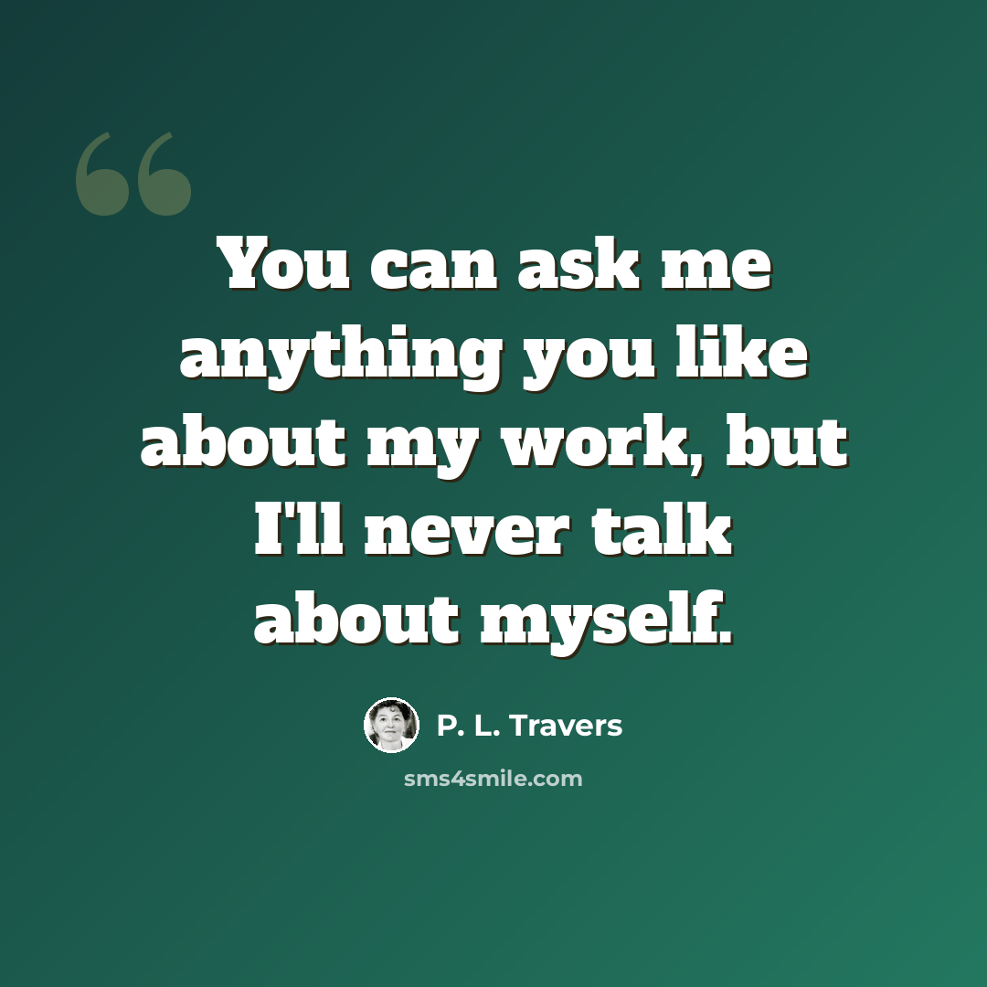“You can ask me anything you like about my work, but I'll never talk about myself.” quote by P. L. Travers