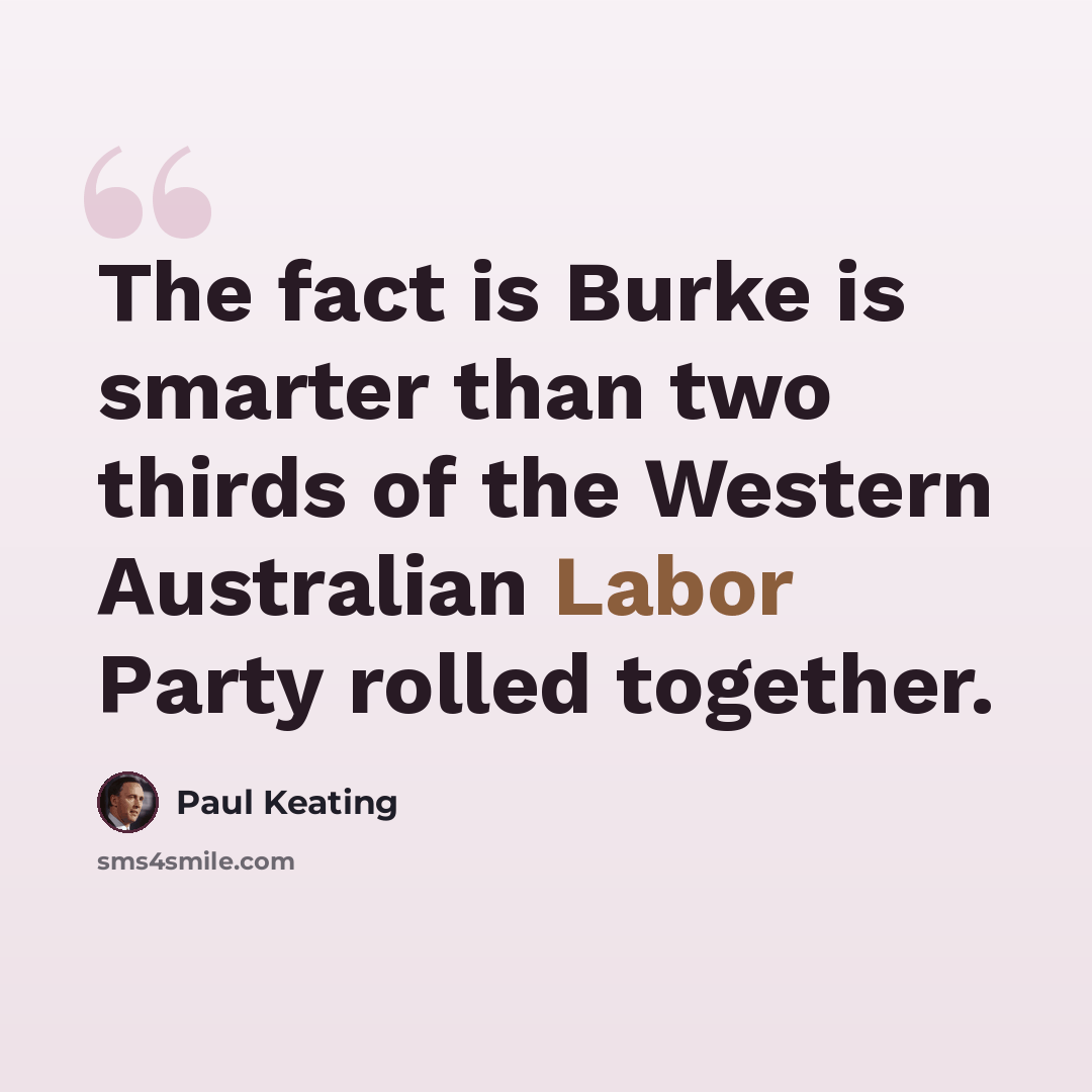 “The fact is Burke is smarter than two thirds of the Western Australian Labor Party rolled together.” quote by Paul Keating