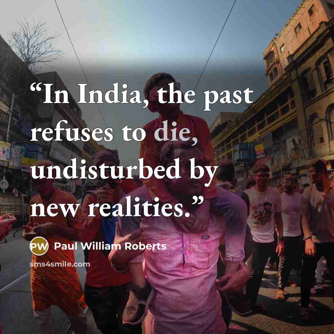“In India, the past refuses to die, undisturbed by new realities.” quote by Paul William Roberts