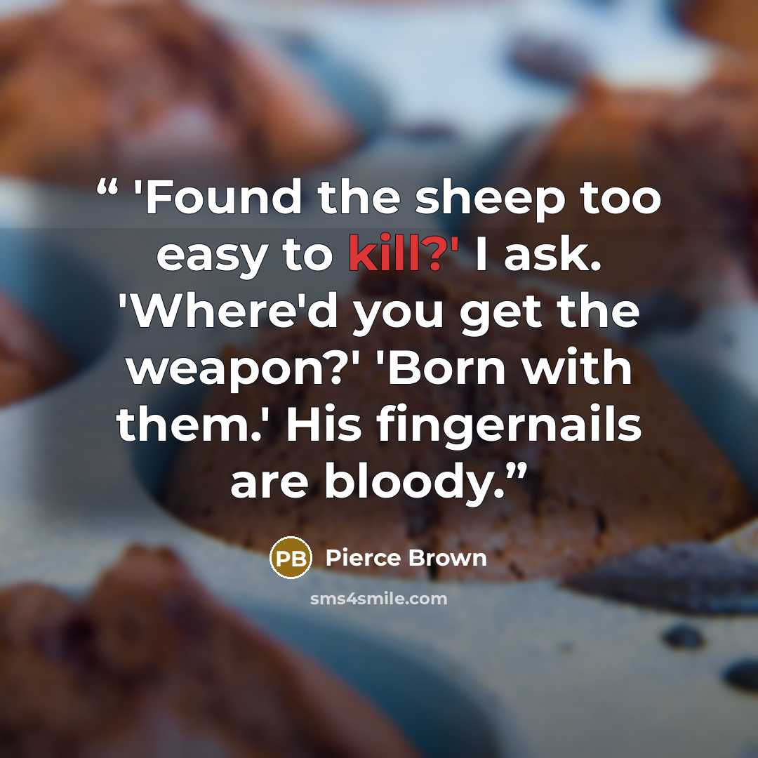“'Found the sheep too easy to kill?' I ask. 'Where'd you get the weapon?' 'Born with them.' His fingernails are bloody.” quote by Pierce Brown
