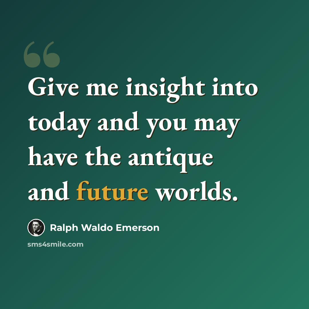 “Give me insight into today and you may have the antique and future worlds.” quote by Ralph Waldo Emerson