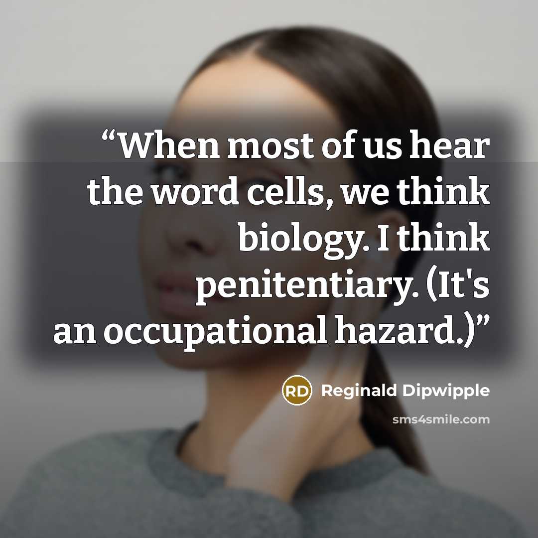 “When most of us hear the word cells, we think biology. I think penitentiary. (It's an occupational hazard.)” quote by Reginald Dipwipple