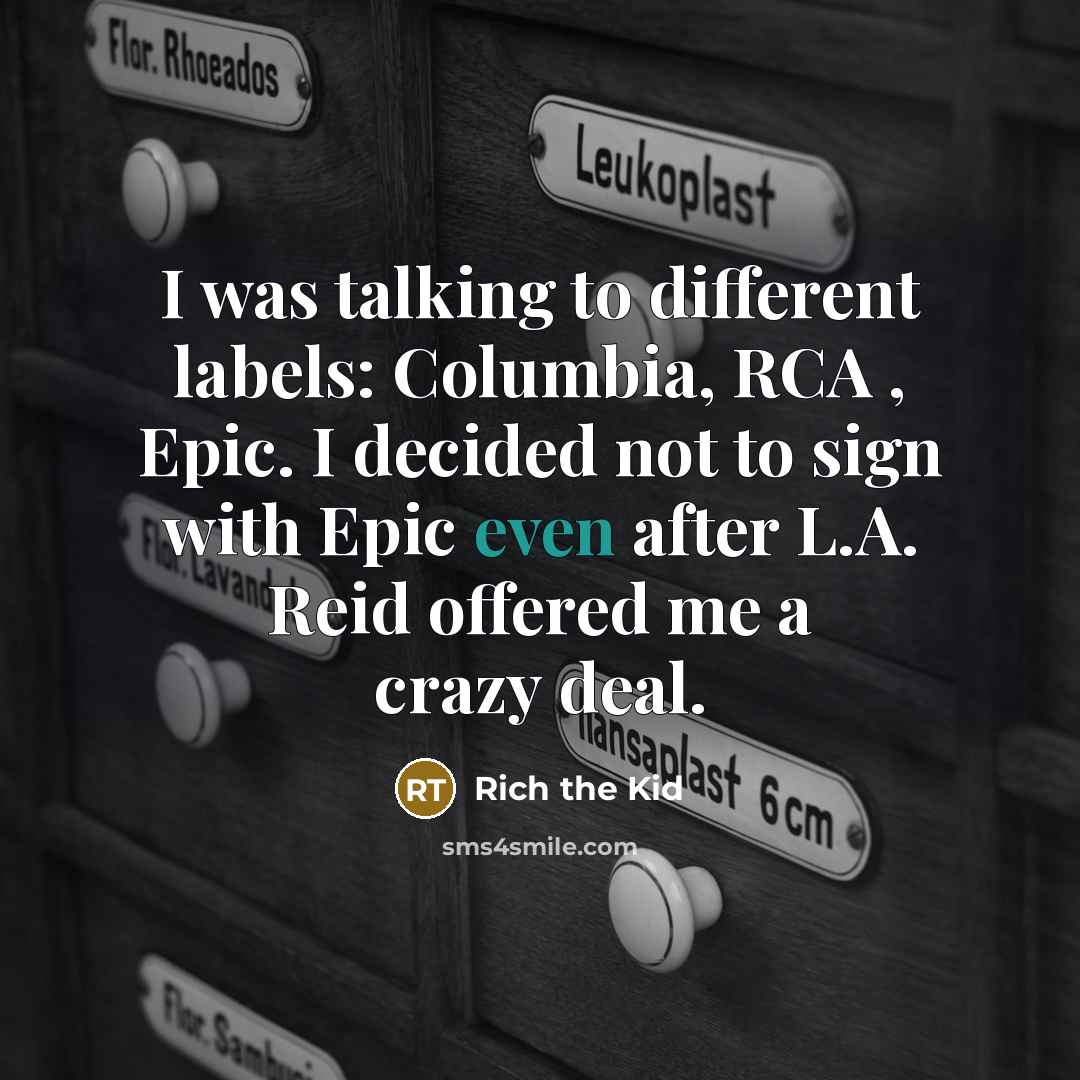 “I was talking to different labels: Columbia, RCA , Epic. I decided not to sign with Epic even after L.A. Reid offered me a crazy deal.” quote by Rich the Kid