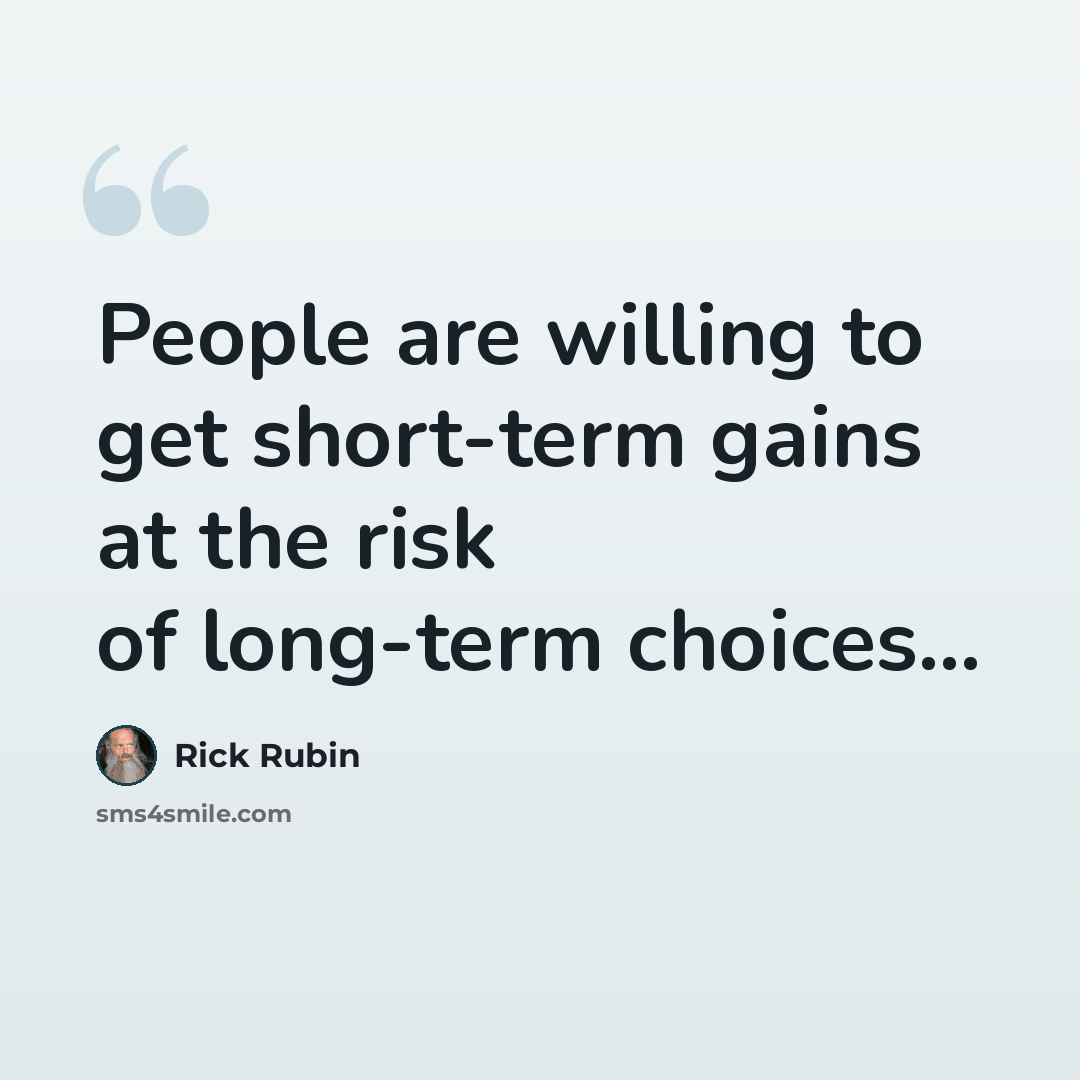 “People are willing to get short-term gains at the risk of long-term choices...” quote by Rick Rubin