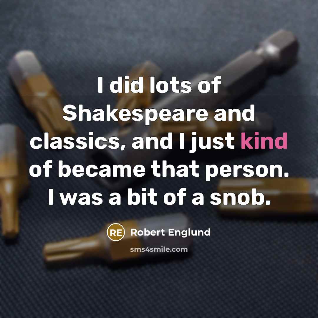 “I did lots of Shakespeare and classics, and I just kind of became that person. I was a bit of a snob.” quote by Robert Englund