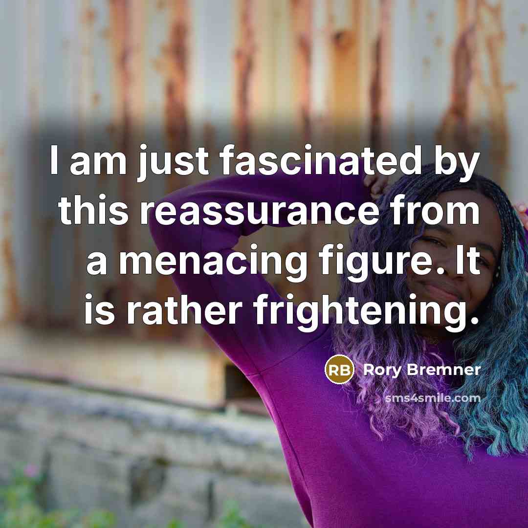 “I am just fascinated by this reassurance from a menacing figure. It is rather frightening.” quote by Rory Bremner