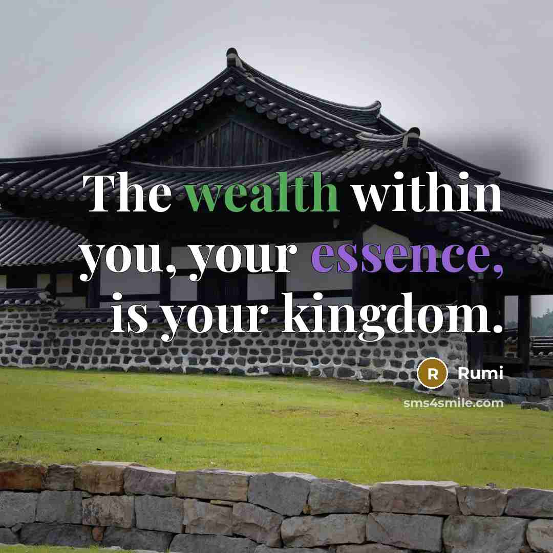 “The wealth within you, your essence, is your kingdom.” quote by Rumi