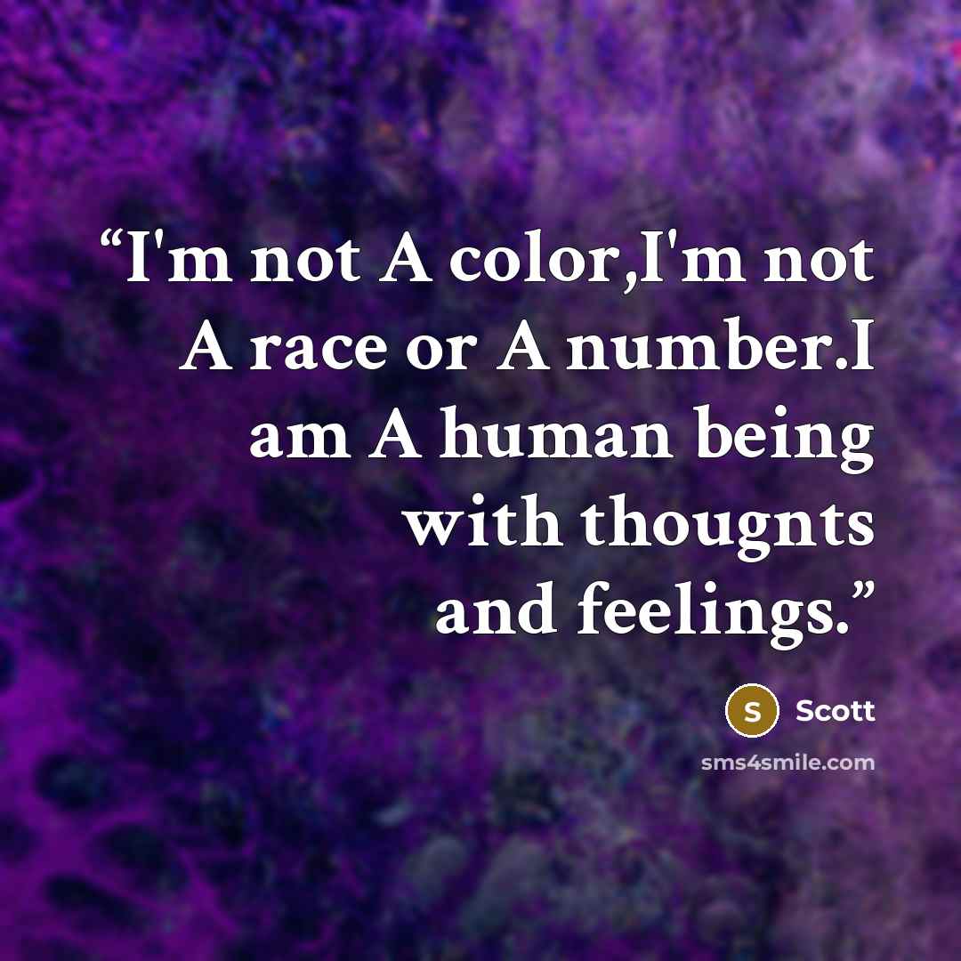 “I'm not A color,I'm not A race or A number.I am A human being with thougnts and feelings.” quote by Scott