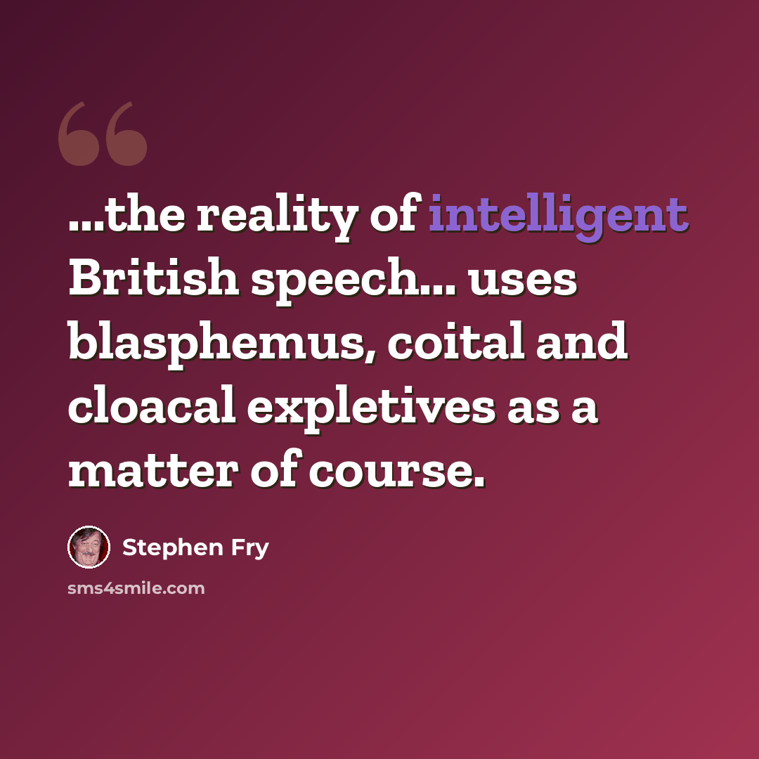 “...the reality of intelligent British speech... uses blasphemus, coital and cloacal expletives as a matter of course.” quote by Stephen Fry