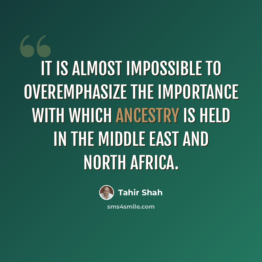 “It is almost impossible to overemphasize the importance with which ancestry is held in the Middle East and North Africa.” quote by Tahir Shah