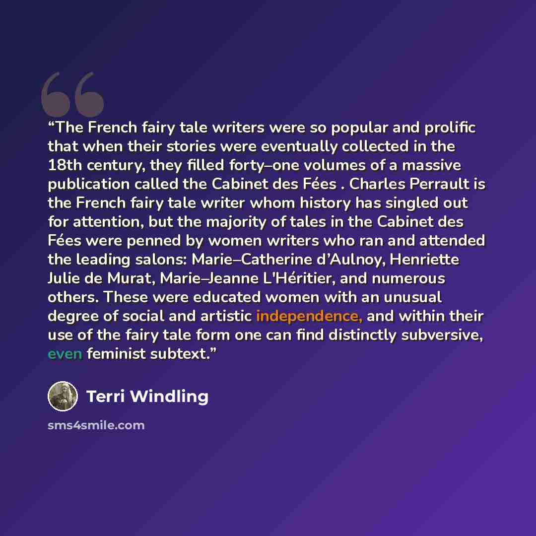 “The French fairy tale writers were so popular and prolific that when their stories were eventually collected in the 18th century, they filled forty–one volumes of a massive publication called the Cabinet des Fées . Charles Perrault is the French fairy tale writer whom history has singled out for…” quote by Terri Windling
