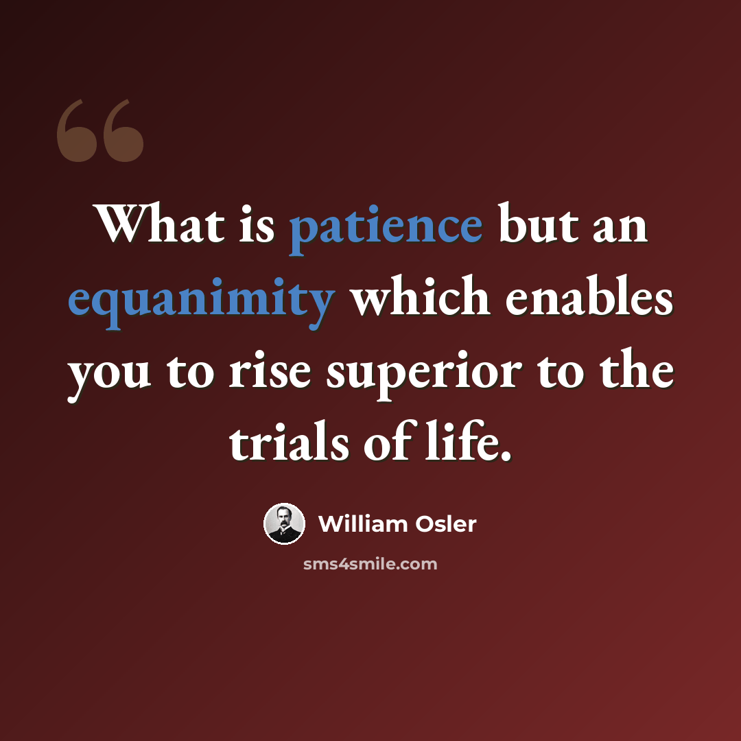 “What is patience but an equanimity which enables you to rise superior to the trials of life.” quote by William Osler