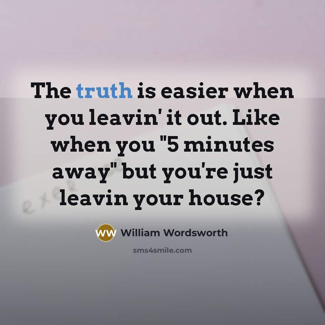 “The truth is easier when you leavin' it out. Like when you "5 minutes away" but you're just leavin your house?” quote by William Wordsworth