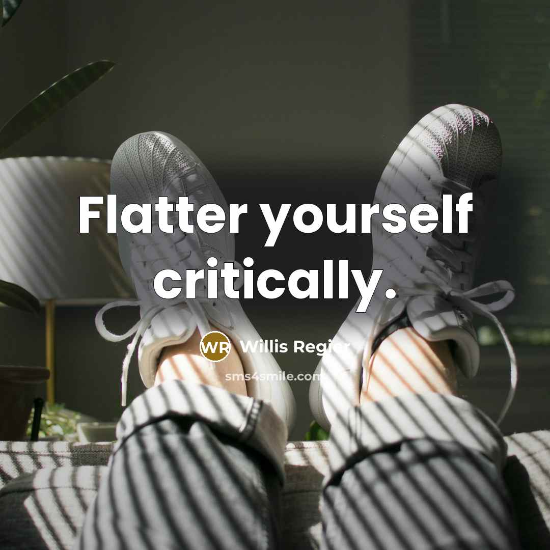 “Flatter yourself critically.” quote by Willis Regier