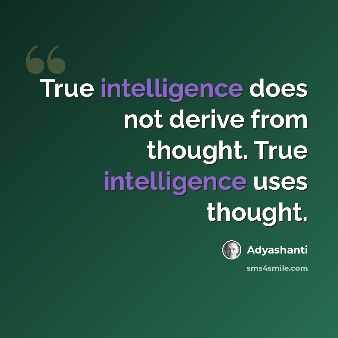 “True intelligence does not derive from thought. True intelligence uses thought.” quote by Adyashanti