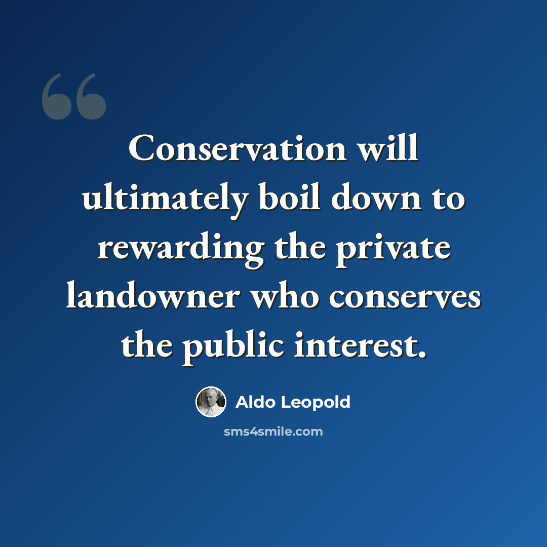 “Conservation will ultimately boil down to rewarding the private landowner who conserves the public interest.” quote by Aldo Leopold