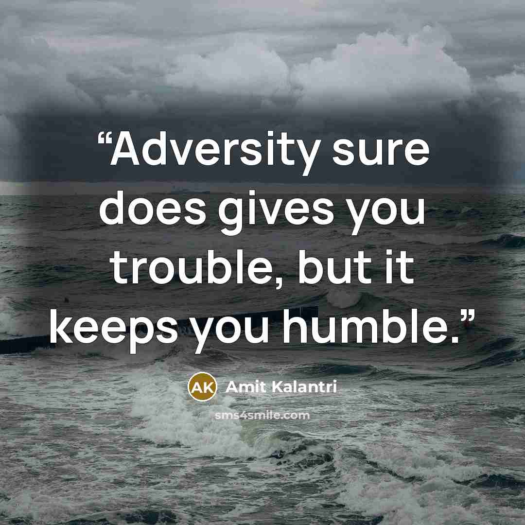 “Adversity sure does gives you trouble, but it keeps you humble.” quote by Amit Kalantri
