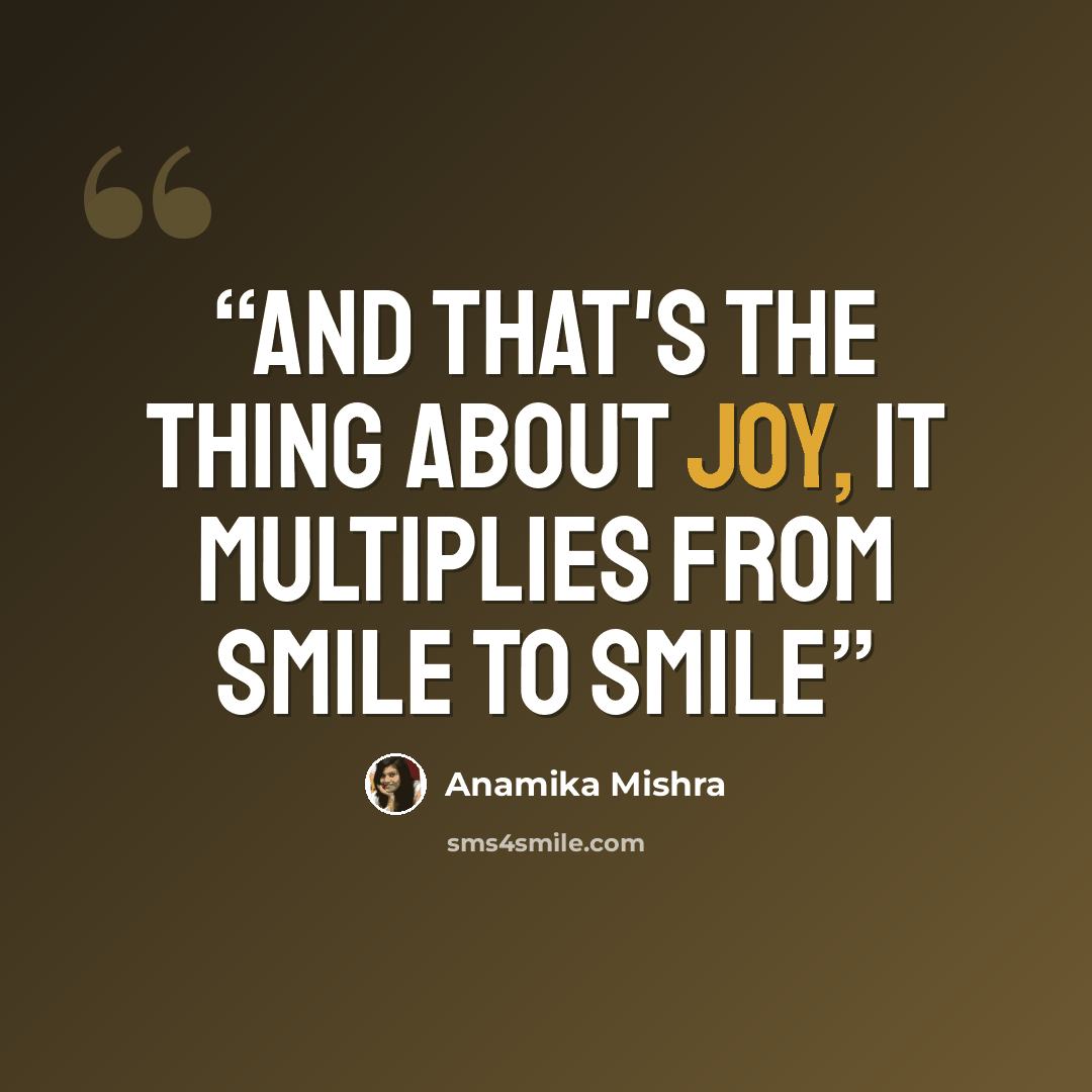 “And that's the thing about joy, it multiplies from smile to smile” quote by Anamika Mishra