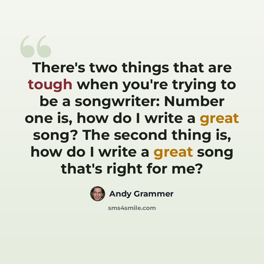 “There's two things that are tough when you're trying to be a songwriter: Number one is, how do I write a great song? The second thing is, how do I write a great song that's right for me?” quote by Andy Grammer