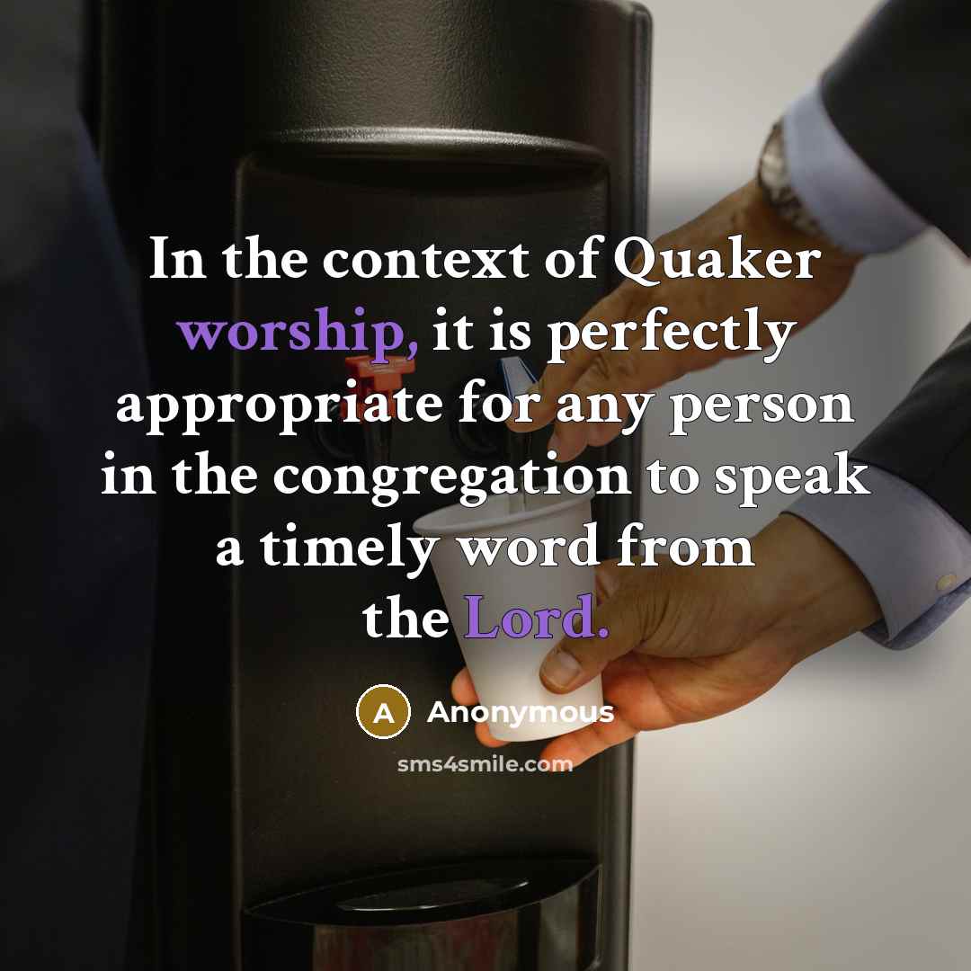 “In the context of Quaker worship, it is perfectly appropriate for any person in the congregation to speak a timely word from the Lord.” quote by Anonymous