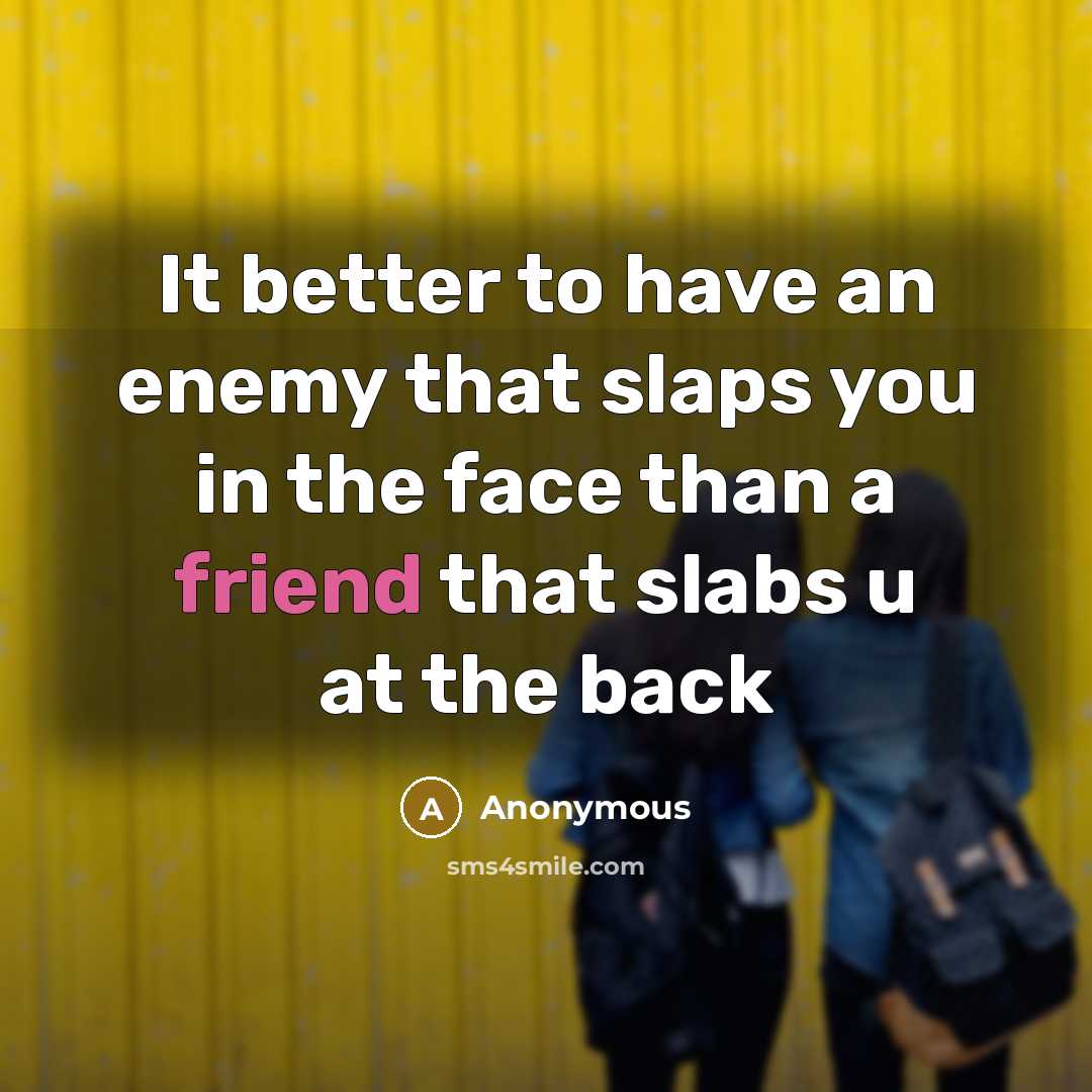 “It better to have an enemy that slaps you in the face than a friend that slabs u at the back” quote by Anonymous