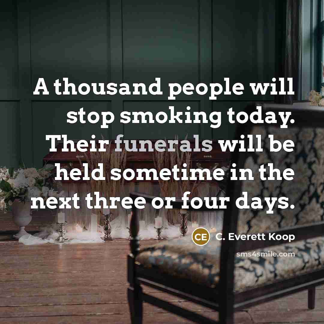 “A thousand people will stop smoking today. Their funerals will be held sometime in the next three or four days.” quote by C. Everett Koop