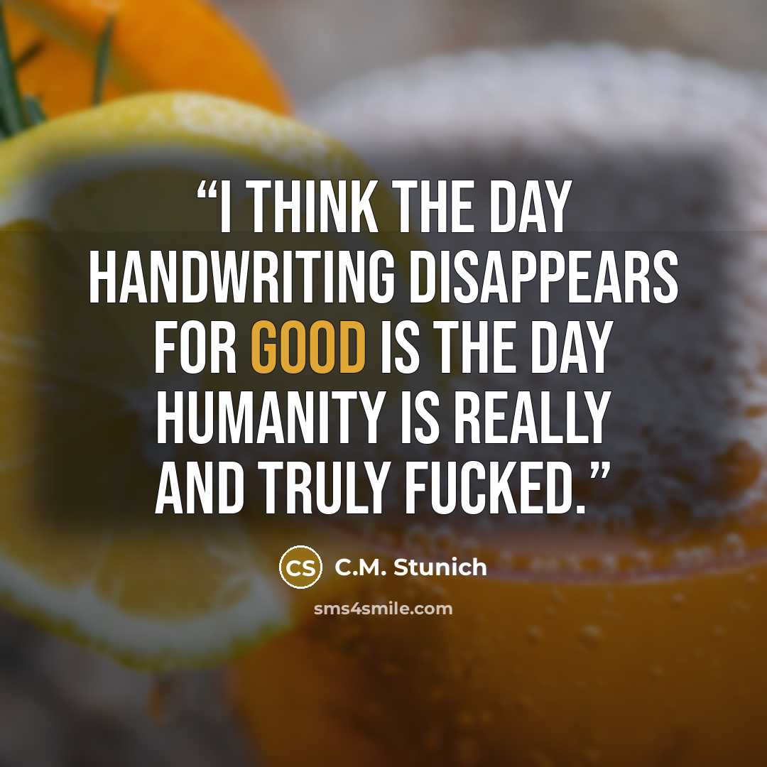 “I think the day handwriting disappears for good is the day humanity is really and truly fucked.” quote by C.M. Stunich