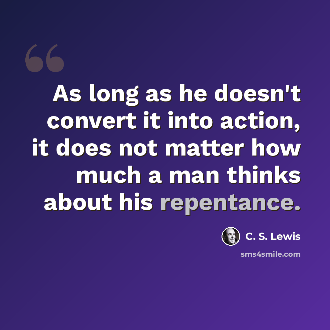“As long as he doesn't convert it into action, it does not matter how much a man thinks about his repentance.” quote by C. S. Lewis