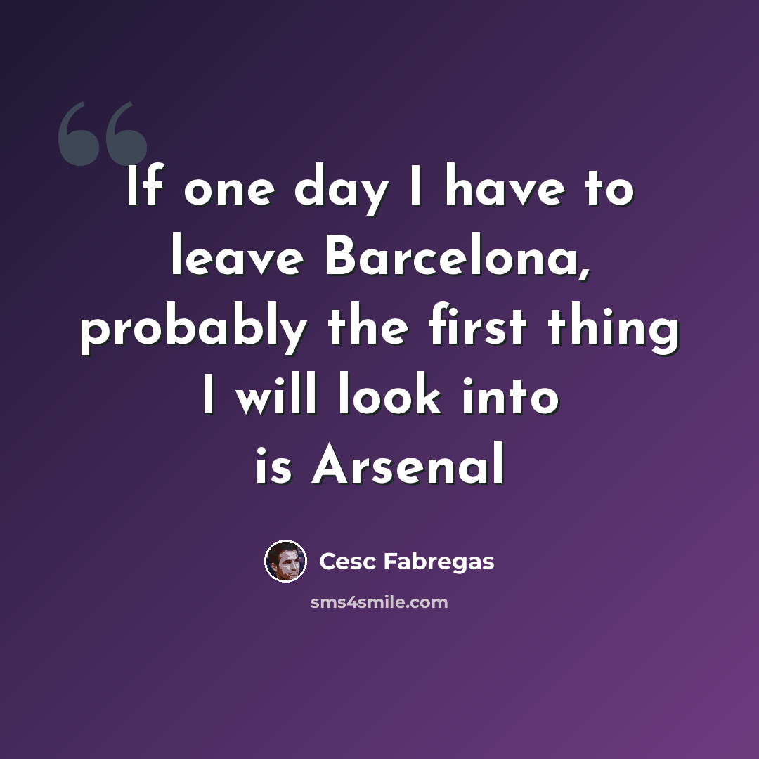 “If one day I have to leave Barcelona, probably the first thing I will look into is Arsenal” quote by Cesc Fabregas