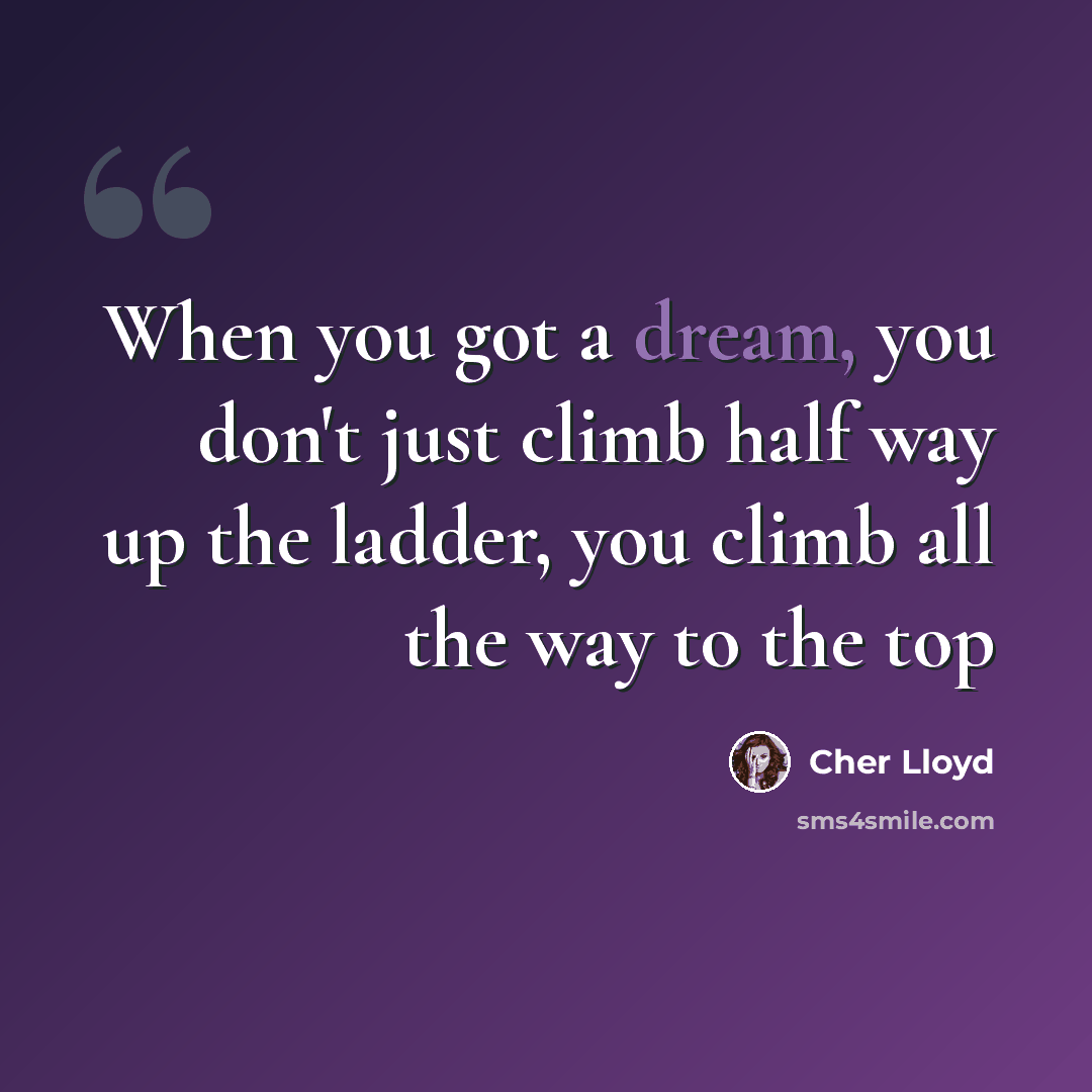 “When you got a dream, you don't just climb half way up the ladder, you climb all the way to the top” quote by Cher Lloyd