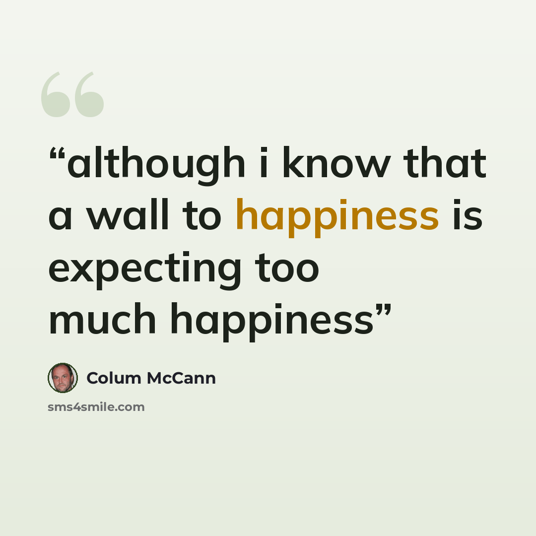 “although i know that a wall to happiness is expecting too much happiness” quote by Colum McCann