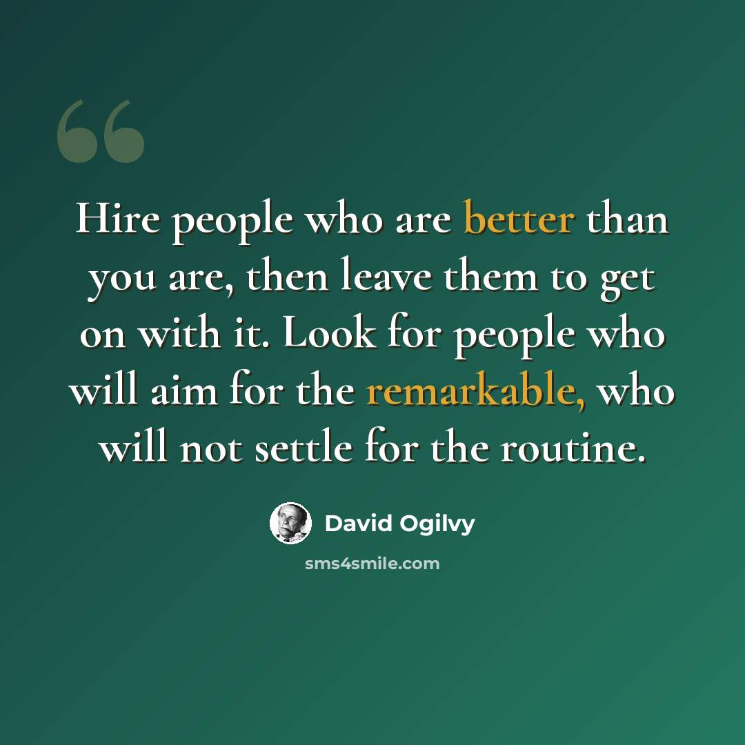 “Hire people who are better than you are, then leave them to get on with it. Look for people who will aim for the remarkable, who will not settle for the routine.” quote by David Ogilvy